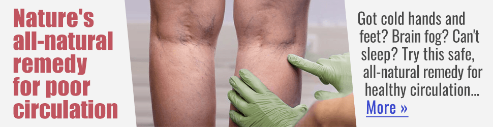 Nature&rsquo;s all-natural remedy for poor circulation &mdash; Got cold hands and feet? Brain fog? Can&rsquo;t sleep? Try this safe, all-natural remedy for healthy circulation&hellip; More &rarr;