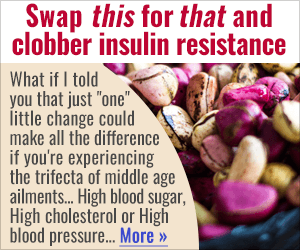 Swap this for that and clobber insulin — What if I told you that just “one” little change could make all the difference if you’re experiencing the trifecta of middle age ailments… High blood sugar, High cholesterol or High blood pressure… More →